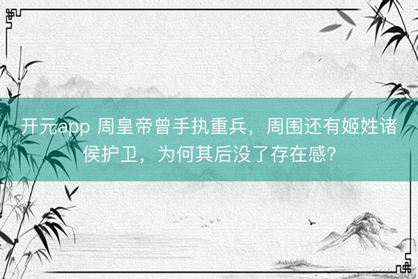 开元app 周皇帝曾手执重兵，周围还有姬姓诸侯护卫，为何其后没了存在感？