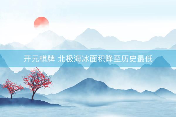 开元棋牌 北极海冰面积降至历史最低